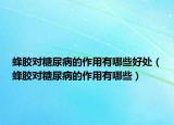 蜂膠對糖尿病的作用有哪些好處（蜂膠對糖尿病的作用有哪些）