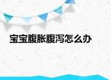 寶寶腹脹腹瀉怎么辦
