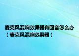 麥克風(fēng)混響效果器有回音怎么辦（麥克風(fēng)混響效果器）