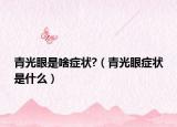青光眼是啥癥狀?（青光眼癥狀是什么）