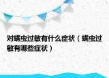 對螨蟲過敏有什么癥狀（螨蟲過敏有哪些癥狀）