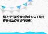 腳上慢性濕疹最佳治療方法（腳濕疹最佳治療方法有哪些）