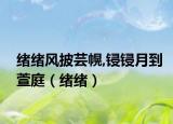 緒緒風(fēng)披蕓幌,鋟鋟月到萱庭（緒緒）