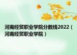 河南經(jīng)貿(mào)職業(yè)學院分數(shù)線2022（河南經(jīng)貿(mào)職業(yè)學院）