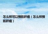 怎么樣可以預防肝癌（怎么樣預防肝癌）
