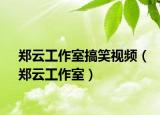 鄭云工作室搞笑視頻（鄭云工作室）