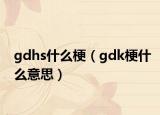 gdhs什么梗（gdk梗什么意思）