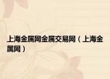 上海金屬網(wǎng)金屬交易網(wǎng)（上海金屬網(wǎng)）