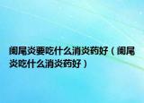 闌尾炎要吃什么消炎藥好（闌尾炎吃什么消炎藥好）