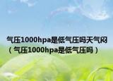 氣壓1000hpa是低氣壓?jiǎn)崽鞖鈵灒鈮?000hpa是低氣壓?jiǎn)幔? /></span></a>
                        <h2><a href=