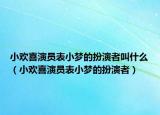 小歡喜演員表小夢(mèng)的扮演者叫什么（小歡喜演員表小夢(mèng)的扮演者）