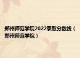 鄭州師范學院2022錄取分數(shù)線（鄭州師范學院）