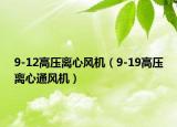 9-12高壓離心風(fēng)機(jī)（9-19高壓離心通風(fēng)機(jī)）