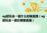 ag超玩會一諾什么時候直播（ag超玩會一諾在哪里直播）