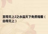 至尊無(wú)上2之永霸天下免費(fèi)觀看（自尊無(wú)上）