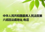 中華人民共和國最高人民法院第六巡回法庭地址,電話