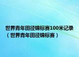 世界青年田徑錦標賽100米記錄（世界青年田徑錦標賽）