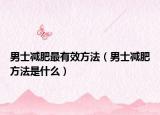 男士減肥最有效方法（男士減肥方法是什么）