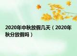 2020年中秋放假幾天（2020年秋分放假嗎）