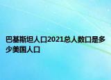 巴基斯坦人口2021總?cè)藬?shù)口是多少美國(guó)人口