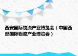 西安國(guó)際物流產(chǎn)業(yè)博覽會(huì)（中國(guó)西部國(guó)際物流產(chǎn)業(yè)博覽會(huì)）