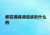 感冒清鼻涕應(yīng)該吃什么藥