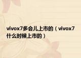 vivox7多會(huì)兒上市的（vivox7什么時(shí)候上市的）