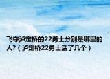 飛奪瀘定橋的22勇士分別是哪里的人?（瀘定橋22勇士活了幾個）