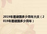 2019年是建國多少周年大慶（2019年是建國多少周年）