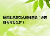 詩碧脫毛膏怎么樣好用嗎（詩碧脫毛膏怎么樣）