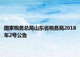 國家稅務(wù)總局山東省稅務(wù)局2018年2號公告