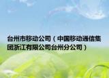 臺(tái)州市移動(dòng)公司（中國(guó)移動(dòng)通信集團(tuán)浙江有限公司臺(tái)州分公司）