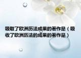 吸取了歐洲歷法成果的著作是（吸收了歐洲歷法的成果的著作是）