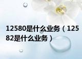 12580是什么業(yè)務(wù)（12582是什么業(yè)務(wù)）