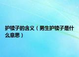 護犢子的含義（男生護犢子是什么意思）