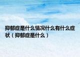 抑郁癥是什么情況什么有什么癥狀（抑郁癥是什么）