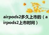 airpods2多久上市的（airpods2上市時(shí)間）