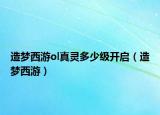 造夢(mèng)西游ol真靈多少級(jí)開啟（造夢(mèng)西游）