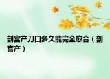 剖宮產(chǎn)刀口多久能完全愈合（剖宮產(chǎn)）
