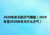 2020年冬天的天氣預(yù)報（2019年至2020年冬天什么天氣）