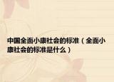 中國全面小康社會的標(biāo)準(zhǔn)（全面小康社會的標(biāo)準(zhǔn)是什么）