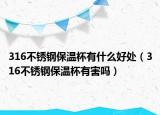 316不銹鋼保溫杯有什么好處（316不銹鋼保溫杯有害嗎）