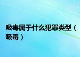 吸毒屬于什么犯罪類型（吸毒）