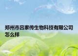 鄭州市呂家傳生物科技有限公司怎么樣