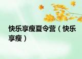 快樂享瘦夏令營(yíng)（快樂享瘦）