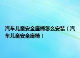 汽車(chē)兒童安全座椅怎么安裝（汽車(chē)兒童安全座椅）