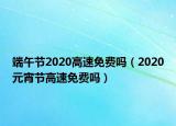 端午節(jié)2020高速免費(fèi)嗎（2020元宵節(jié)高速免費(fèi)嗎）