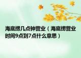 海底撈幾點鐘營業(yè)（海底撈營業(yè)時間9點到7點什么意思）