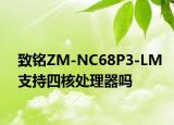 致銘ZM-NC68P3-LM支持四核處理器嗎