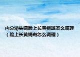 內(nèi)分泌失調(diào)臉上長黃褐斑怎么調(diào)理（臉上長黃褐斑怎么調(diào)理）